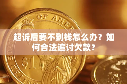 武汉起诉后要不到钱怎么办？如何合法追讨欠款？