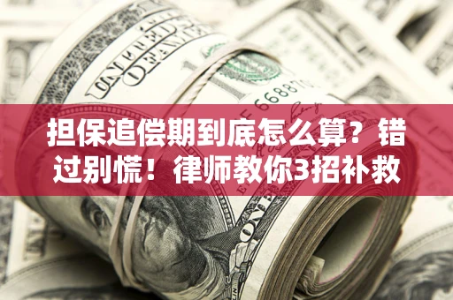武汉担保追偿期到底怎么算？错过别慌！律师教你3招补救