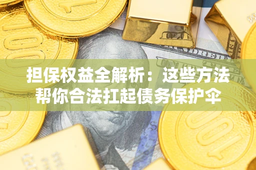武汉担保权益全解析：这些方法帮你合法扛起债务保护伞