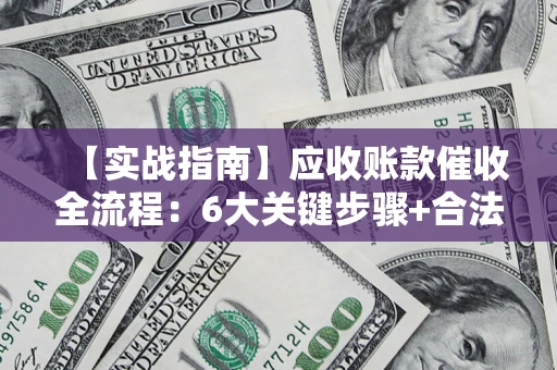 武汉【实战指南】应收账款催收全流程：6大关键步骤+合法回款技巧