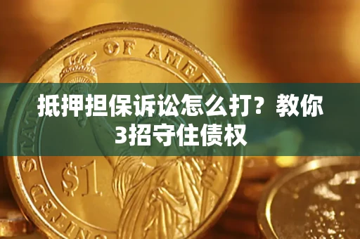 武汉抵押担保诉讼怎么打？教你3招守住债权