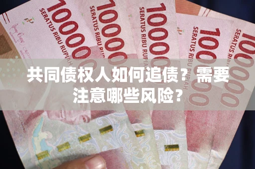 武汉共同债权人如何追债？需要注意哪些风险？