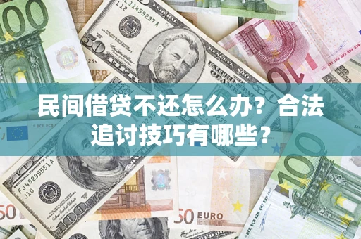 武汉民间借贷不还怎么办？合法追讨技巧有哪些？