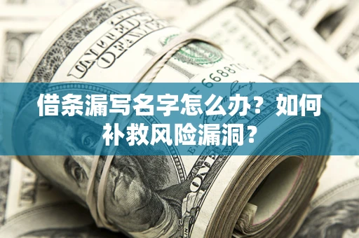 武汉借条漏写名字怎么办？如何补救风险漏洞？