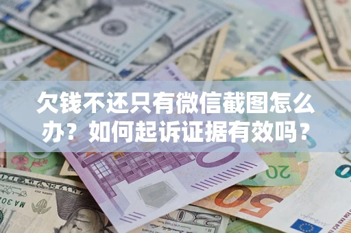 武汉欠钱不还只有微信截图怎么办？如何起诉证据有效吗？