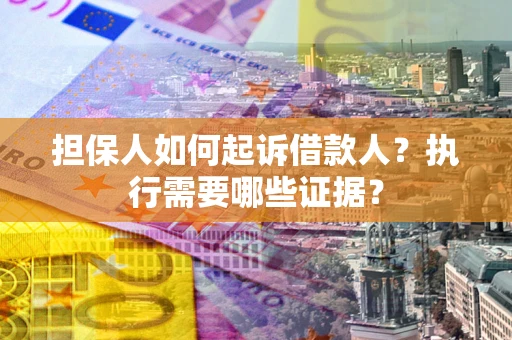 武汉担保人如何起诉借款人？执行需要哪些证据？