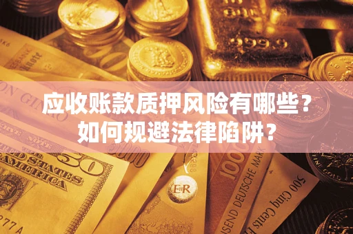 武汉应收账款质押风险有哪些？如何规避法律陷阱？