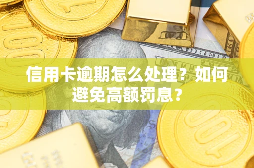 武汉信用卡逾期怎么处理？如何避免高额罚息？