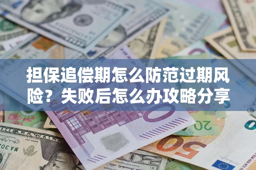 武汉担保追偿期怎么防范过期风险？失败后怎么办攻略分享