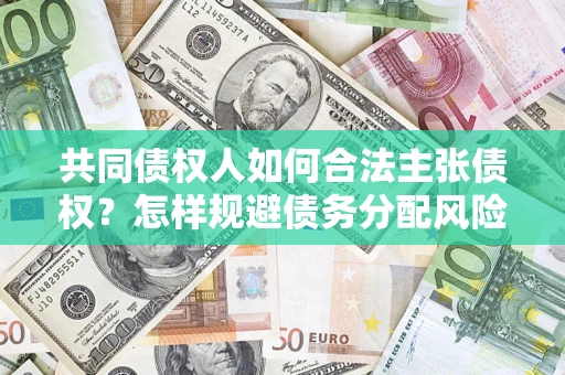 武汉共同债权人如何合法主张债权？怎样规避债务分配风险？