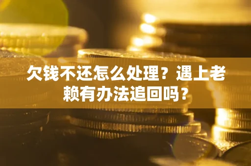 武汉欠钱不还怎么处理？遇上老赖有办法追回吗？