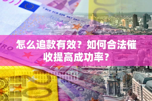 武汉怎么追款有效？如何合法催收提高成功率？