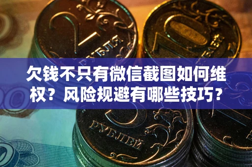 武汉欠钱不只有微信截图如何维权？风险规避有哪些技巧？