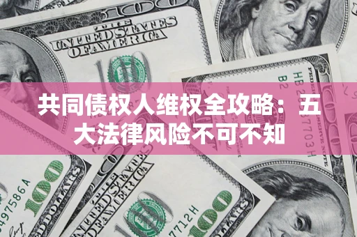 武汉共同债权人维权全攻略：五大法律风险不可不知