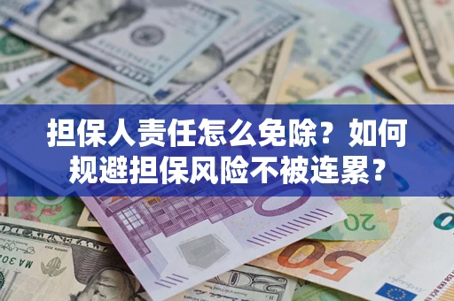 武汉担保人责任怎么免除？如何规避担保风险不被连累？