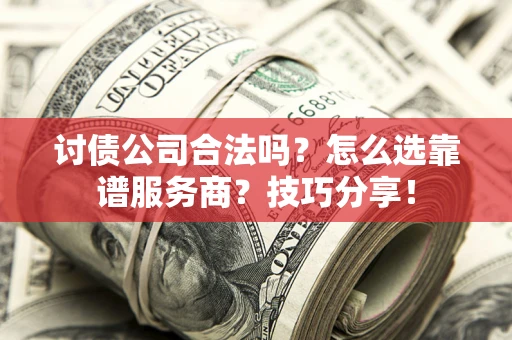 武汉讨债公司合法吗？怎么选靠谱服务商？技巧分享！