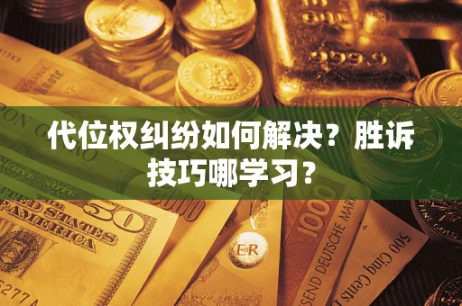 武汉代位权纠纷如何解决？胜诉技巧哪学习？