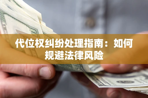 武汉代位权纠纷处理指南:如何规避法律风险 武汉代位权纠纷处理指南:如何规避法律风险