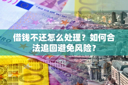 武汉借钱不还怎么处理？如何合法追回避免风险？
