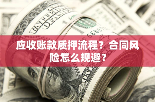武汉应收账款质押流程？合同风险怎么规避？