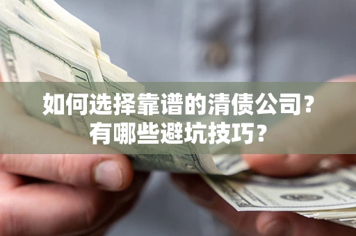 武汉如何选择靠谱的清债公司？有哪些避坑技巧？