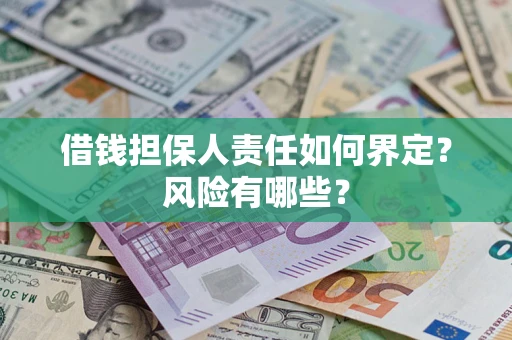 武汉借钱担保人责任如何界定?风险有哪些? 武汉借钱担保人责任如何界定?风险有哪些?