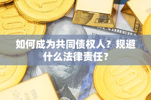 武汉如何成为共同债权人？规避什么法律责任？
