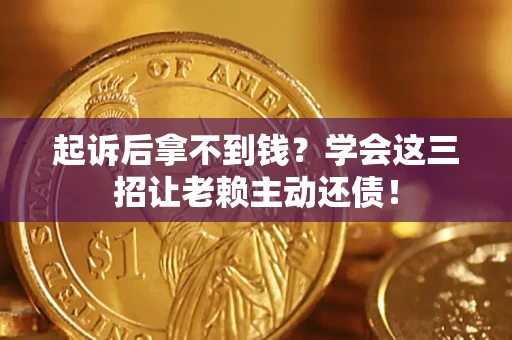 武汉起诉后拿不到钱？学会这三招让老赖主动还债！