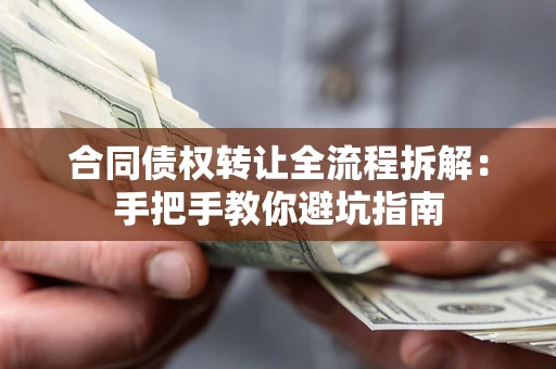 武汉合同债权转让全流程拆解：手把手教你避坑指南
