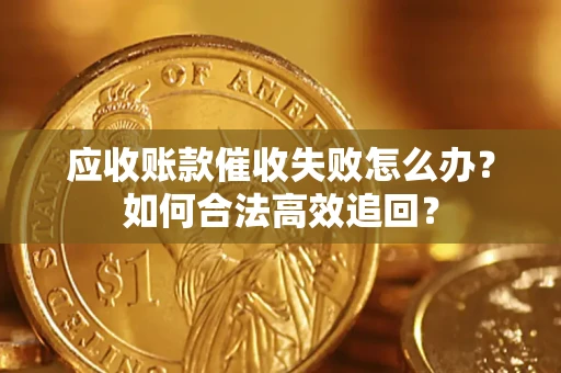 武汉应收账款催收失败怎么办？如何合法高效追回？