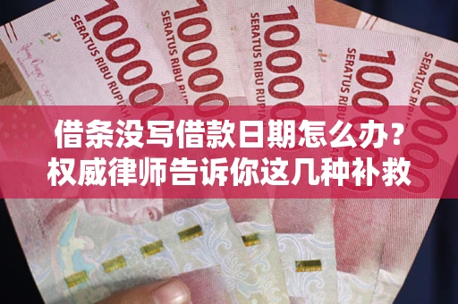 武汉借条没写借款日期怎么办？权威律师告诉你这几种补救方法！