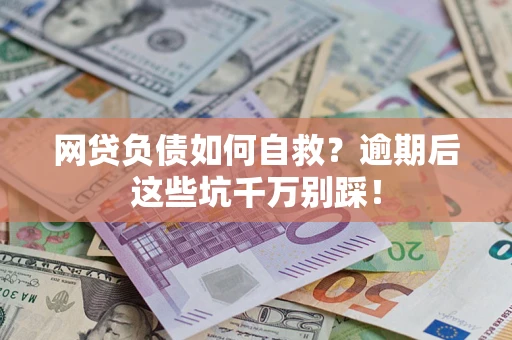 武汉网贷负债如何自救？逾期后这些坑千万别踩！