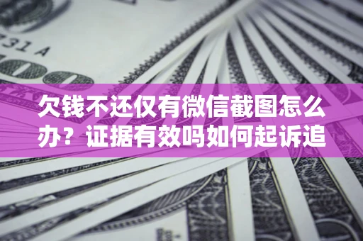 武汉欠钱不还仅有微信截图怎么办？证据有效吗如何起诉追回欠款？