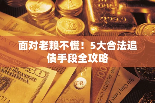 武汉面对老赖不慌！5大合法追债手段全攻略