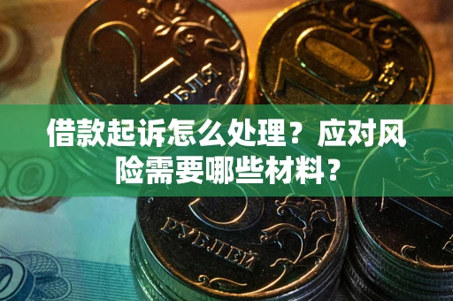 武汉借款起诉怎么处理？应对风险需要哪些材料？