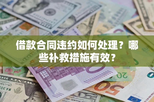 武汉借款合同违约如何处理？哪些补救措施有效？