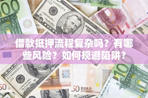 武汉借款抵押流程复杂吗？有哪些风险？如何规避陷阱？