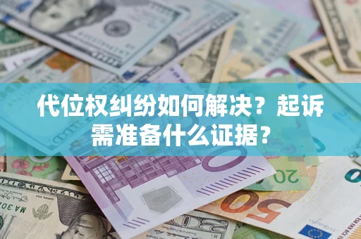 武汉代位权纠纷如何解决？起诉需准备什么证据？
