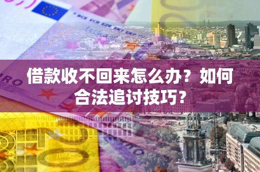 武汉借款收不回来怎么办？如何合法追讨技巧？