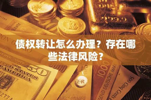 武汉债权转让怎么办理？存在哪些法律风险？
