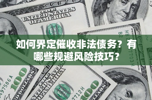 武汉如何界定催收非法债务？有哪些规避风险技巧？