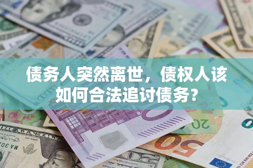 武汉债务人突然离世，债权人该如何合法追讨债务？