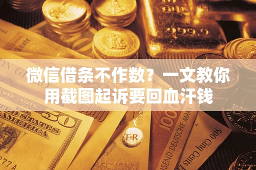 武汉微信借条不作数？一文教你用截图起诉要回血汗钱