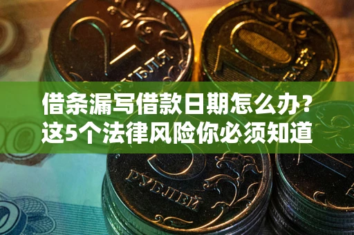 武汉借条漏写借款日期怎么办？这5个法律风险你必须知道