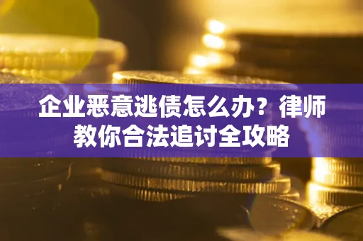 武汉企业恶意逃债怎么办？律师教你合法追讨全攻略