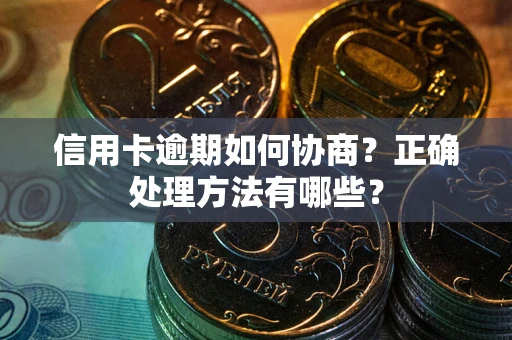 武汉信用卡逾期如何协商？正确处理方法有哪些？