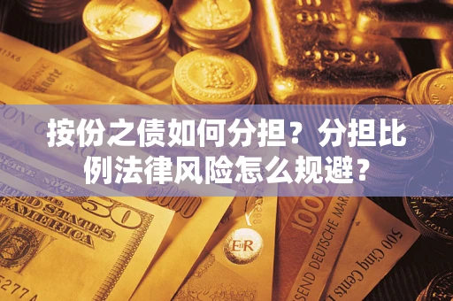 武汉按份之债如何分担？分担比例法律风险怎么规避？