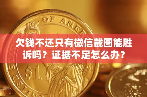 武汉欠钱不还只有微信截图能胜诉吗？证据不足怎么办？