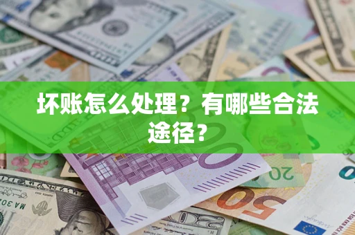 武汉坏账怎么处理？有哪些合法途径？
