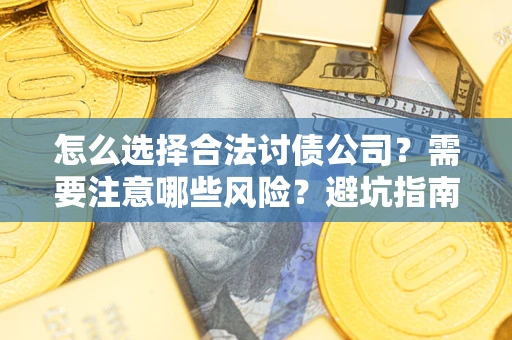 武汉怎么选择合法讨债公司？需要注意哪些风险？避坑指南来了！